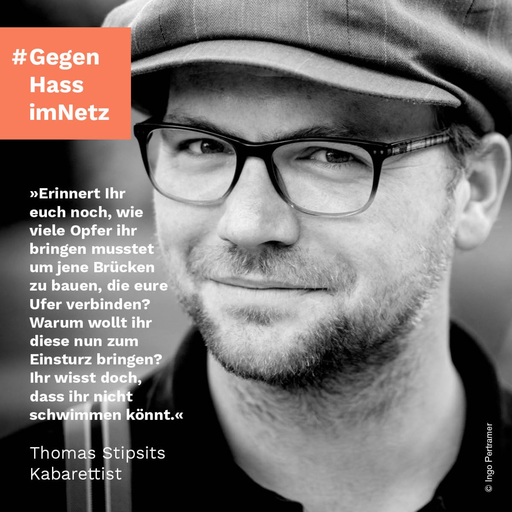 &quot;Erinnert Ihr euch noch, wie viele Opfer ihr bringen musstet um jene Br&uuml;cken zu bauen, die eure Ufer verbinden? Warum wollt ihr diese nun zum Einsturz bringen? Ihr wisst doch, dass ihr nicht schwimmen k&ouml;nnt.&quot; Thomas Stipsits, Kabarettist