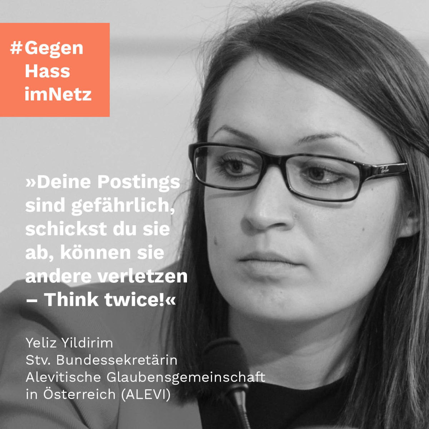 "Deine Postings sind gef&auml;hrlich, schickst du sie ab, k&ouml;nnen sie andere verletzen - Think twice!" Yeliz Yildirim, Stv. Bundessekret&auml;rin Alevitische Glaubensgemeinschaft in &Ouml;sterreich (ALEVI)