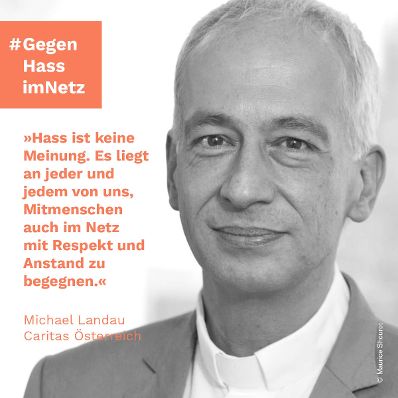 "Hass ist keine Meinung. Es liegt an jeder und jedem von uns, Mitmenschen auch im Netz mit Respekt und Anstand zu begegnen." Michael Landau, Caritas Österreich