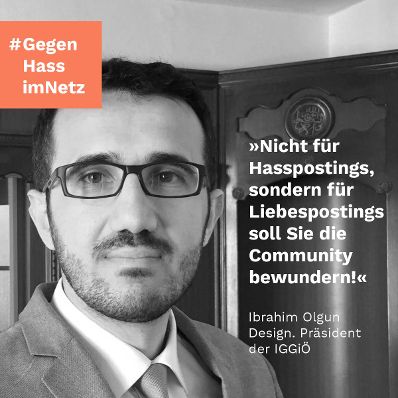"Nicht für Hasspostings, sondern für Liebespostings soll Sie die Community bewundern!" Ibrahim Olgun, Design. Präsident der IGGiÖ